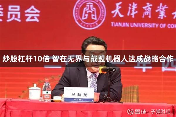 炒股杠杆10倍 智在无界与戴盟机器人达成战略合作
