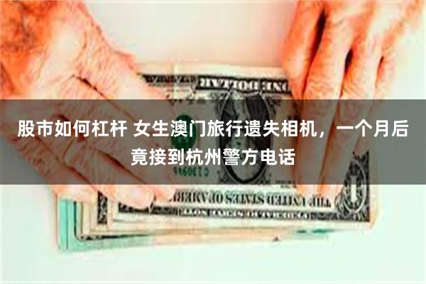 股市如何杠杆 女生澳门旅行遗失相机，一个月后竟接到杭州警方电话