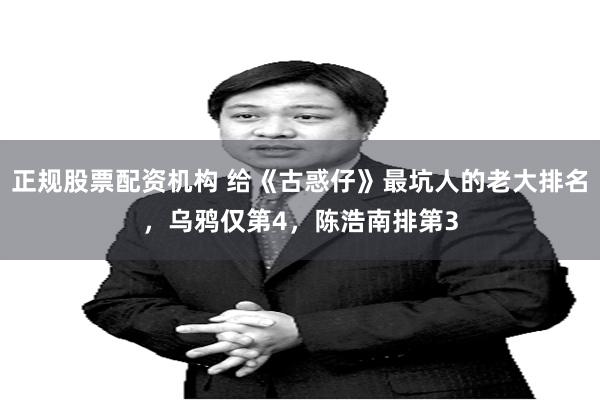 正规股票配资机构 给《古惑仔》最坑人的老大排名，乌鸦仅第4，陈浩南排第3