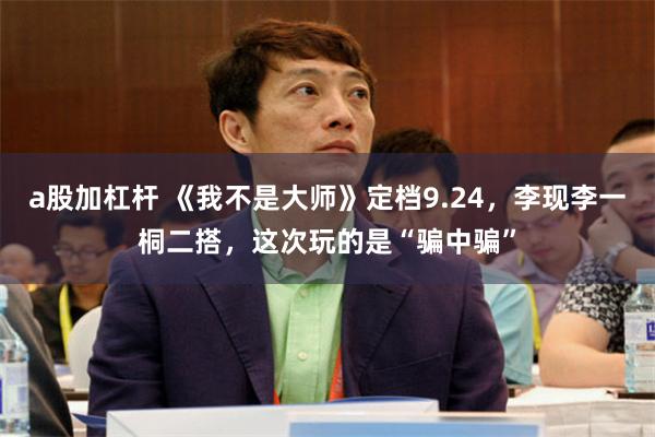 a股加杠杆 《我不是大师》定档9.24,李现李一桐二搭,这次玩的是“骗中骗”