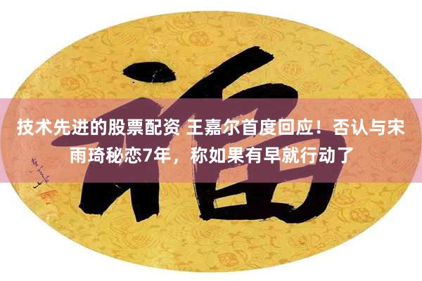 技术先进的股票配资 王嘉尔首度回应！否认与宋雨琦秘恋7年，称如果有早就行动了