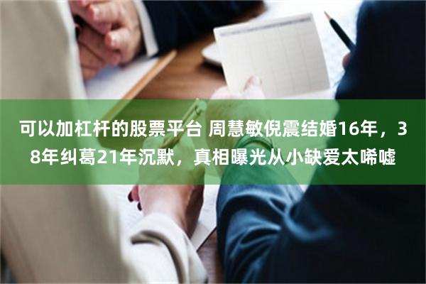 可以加杠杆的股票平台 周慧敏倪震结婚16年，38年纠葛21年沉默，真相曝光从小缺爱太唏嘘