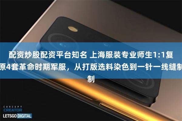配资炒股配资平台知名 上海服装专业师生1:1复原4套革命时期军服，从打版选料染色到一针一线缝制