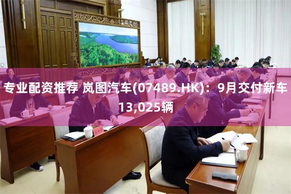专业配资推荐 岚图汽车(07489.HK)：9月交付新车13,025辆