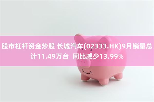 股市杠杆资金炒股 长城汽车(02333.HK)9月销量总计11.49万台  同比减少13.99%