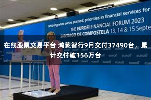 在线股票交易平台 鸿蒙智行9月交付37490台，累计交付破156万台