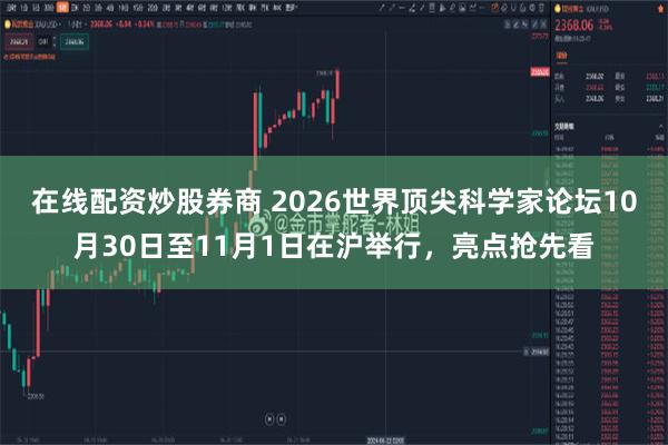 在线配资炒股券商 2026世界顶尖科学家论坛10月30日至11月1日在沪举行，亮点抢先看