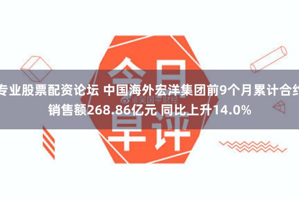 专业股票配资论坛 中国海外宏洋集团前9个月累计合约销售额268.86亿元 同比上升14.0%