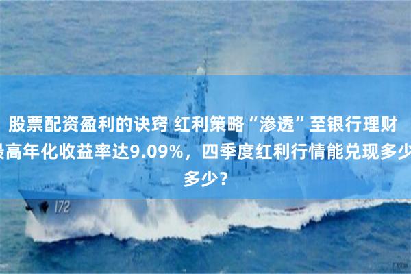 股票配资盈利的诀窍 红利策略“渗透”至银行理财 最高年化收益率达9.09%，四季度红利行情能兑现多少？