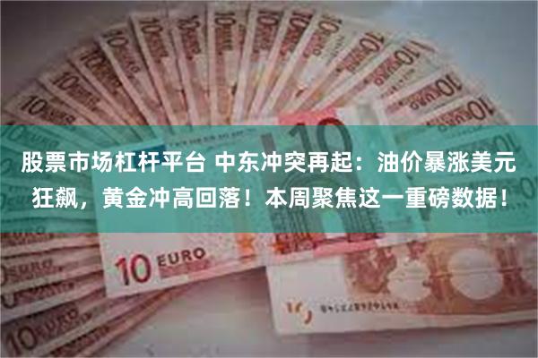 股票市场杠杆平台 中东冲突再起：油价暴涨美元狂飙，黄金冲高回落！本周聚焦这一重磅数据！