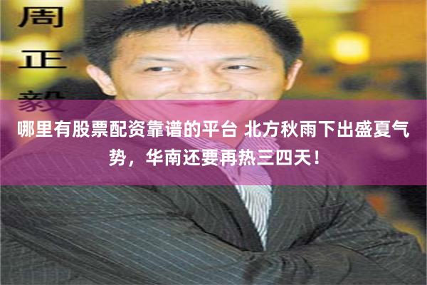 哪里有股票配资靠谱的平台 北方秋雨下出盛夏气势，华南还要再热三四天！