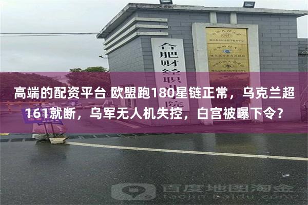 高端的配资平台 欧盟跑180星链正常，乌克兰超161就断，乌军无人机失控，白宫被曝下令？